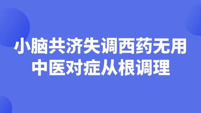 小脑共济失调西药无用,走路摇晃,中医对症从根调理