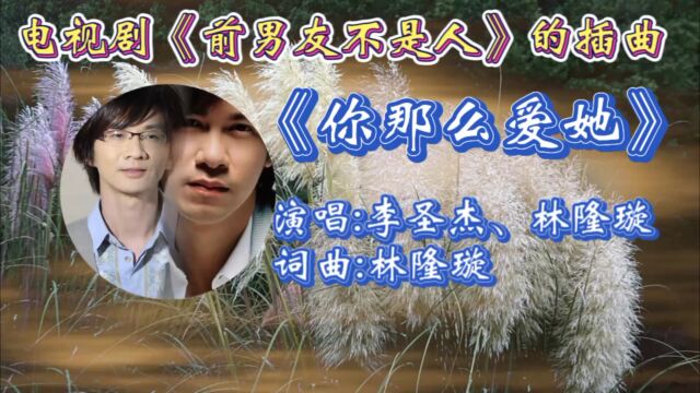 重温李圣杰林隆璇合唱电视剧《前男友不是人》插曲《你那么爱他》