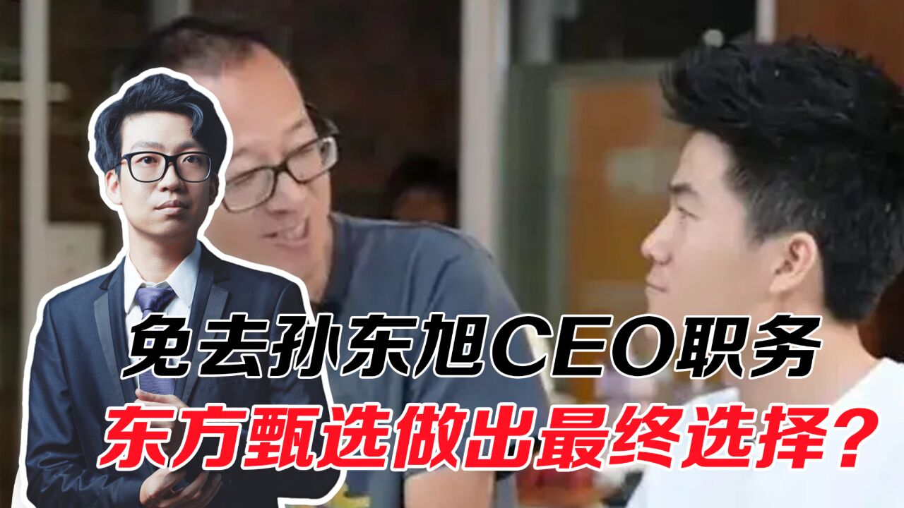 孙东旭CEO职务被免,东方甄选做出最终选择?董宇辉价值被证明