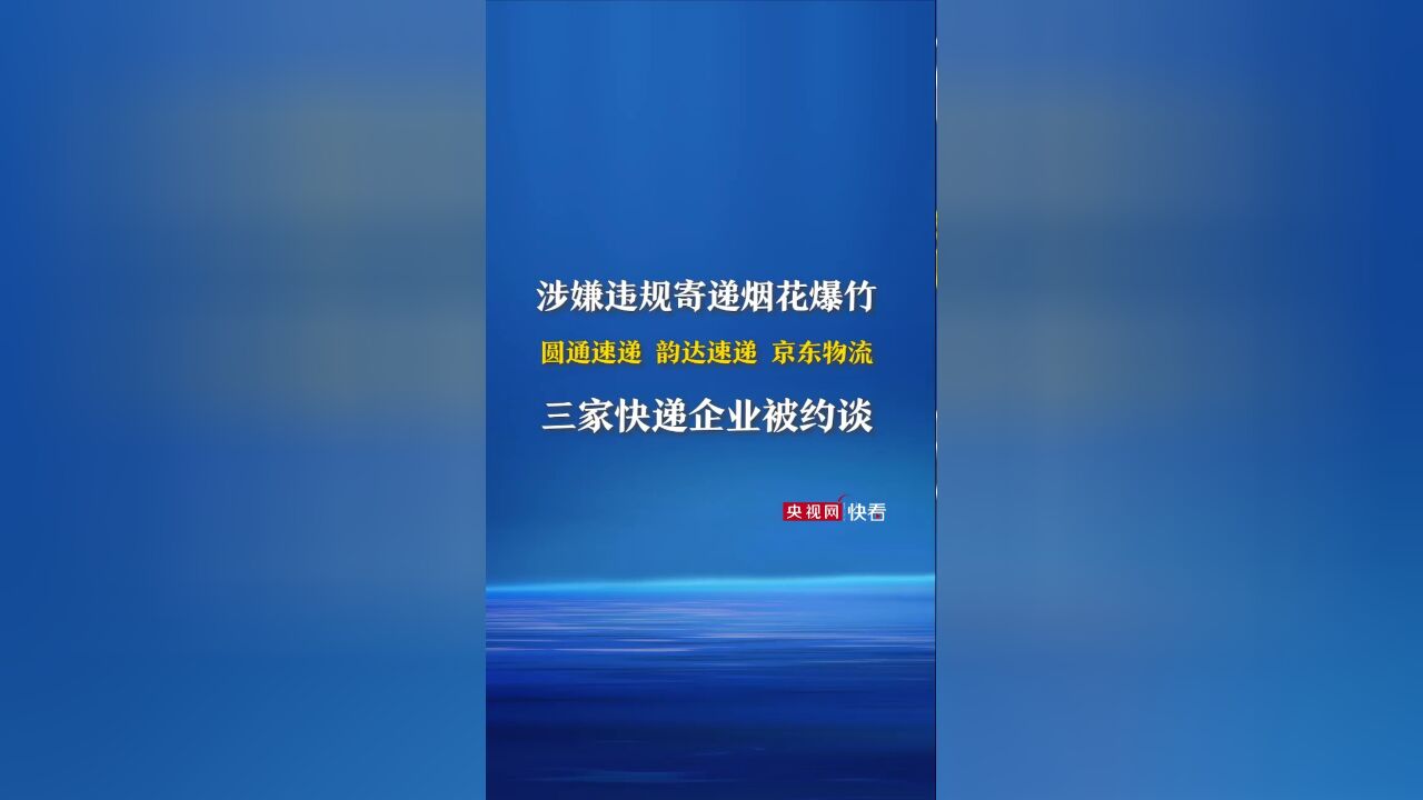 涉嫌违规寄递烟花爆竹 圆通速递、韵达速递、京东物流被约谈