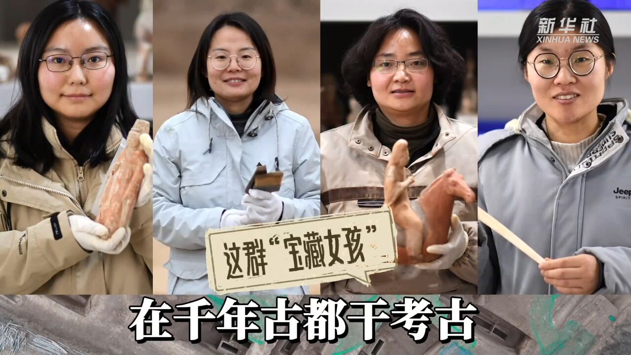 新华全媒+|这群“宝藏女孩”在千年古都干考古