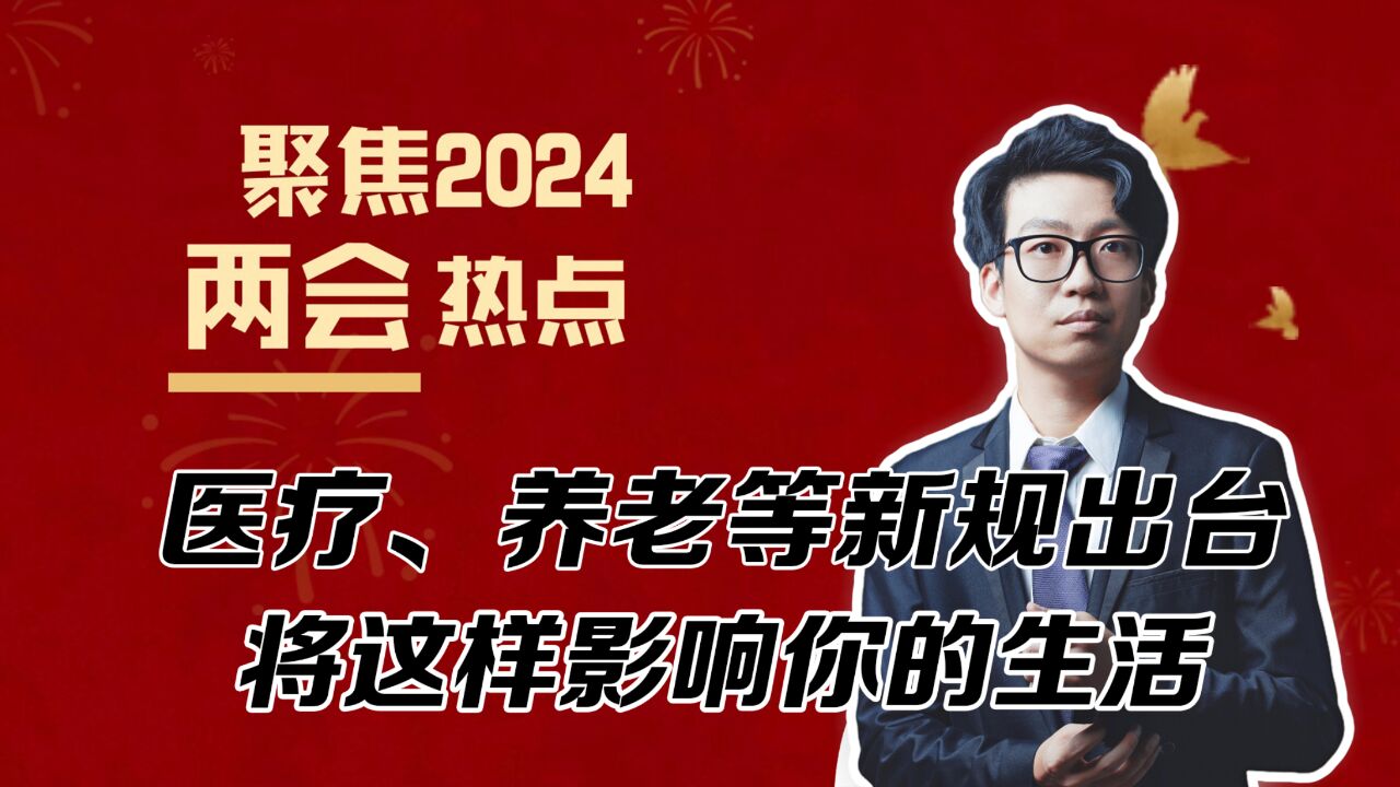 两会圆满闭幕!医疗、养老等新规出台,将这样影响你的生活