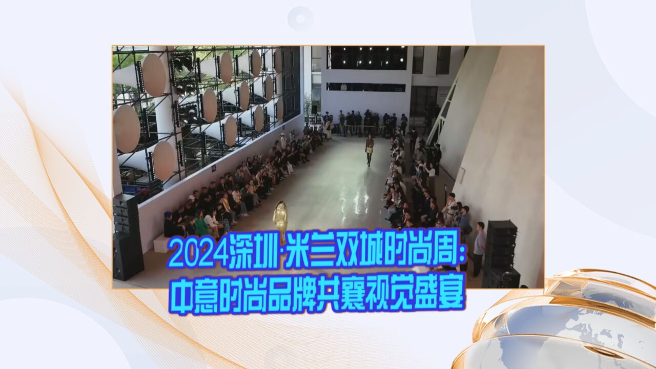 2024深圳ⷮŠ米兰双城时尚周:中意时尚品牌共襄视觉盛宴