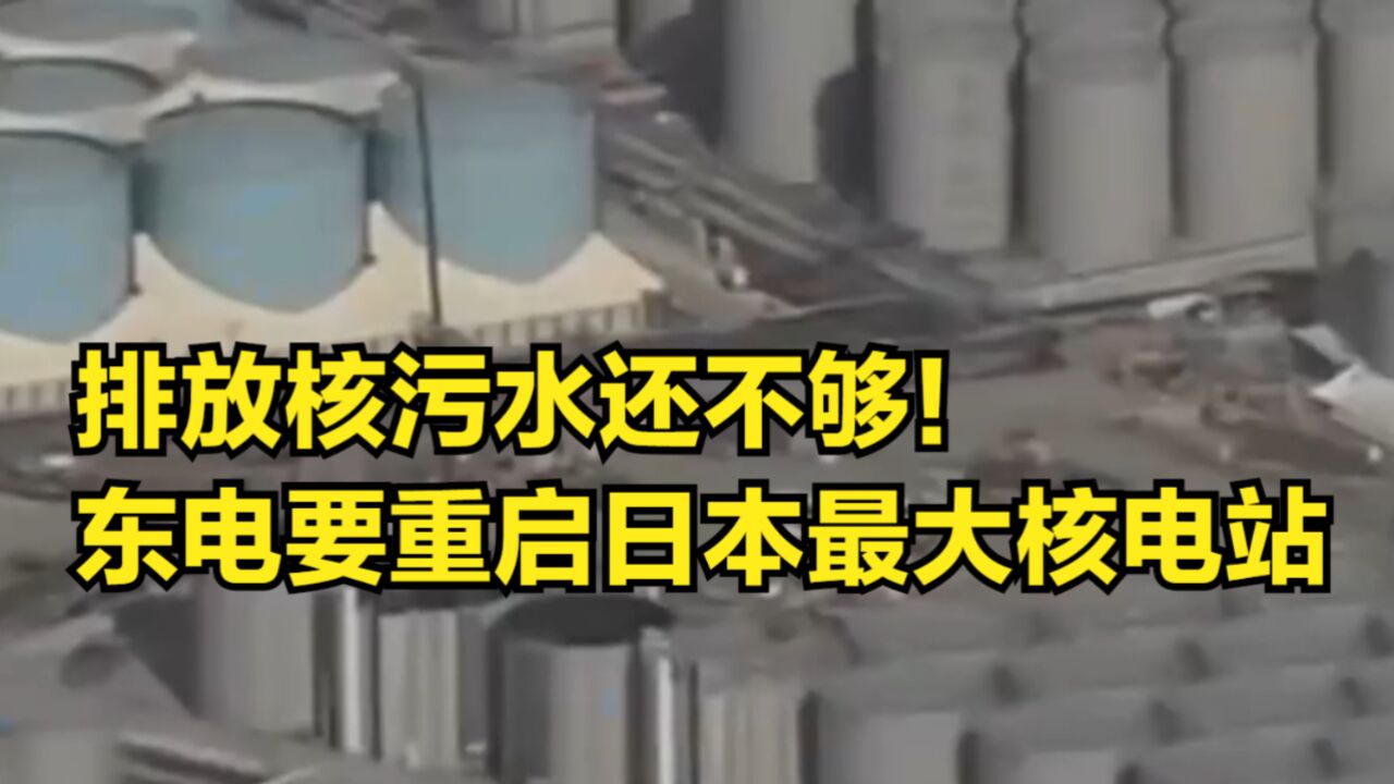 排放核污水还不够!东电要重启日本最大核电站,已开始装填核燃料