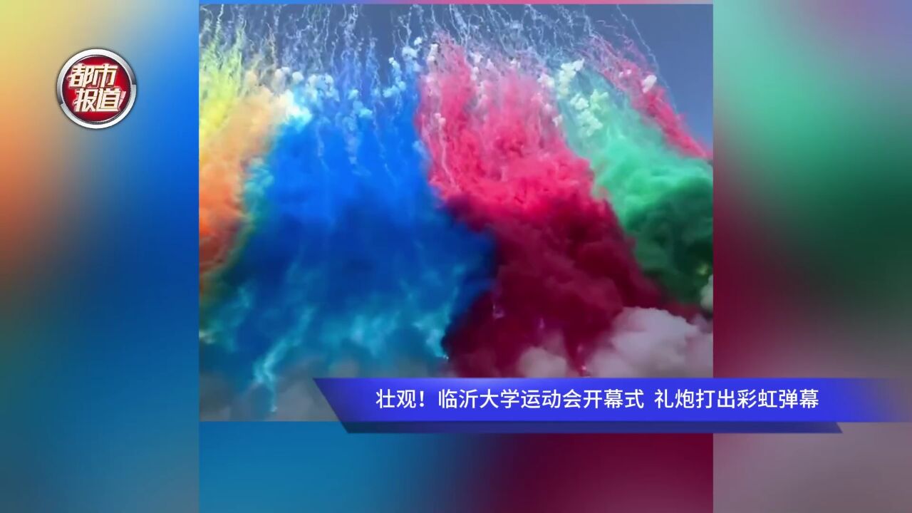 壮观!临沂大学运动会开幕式 礼炮打出彩虹弹幕