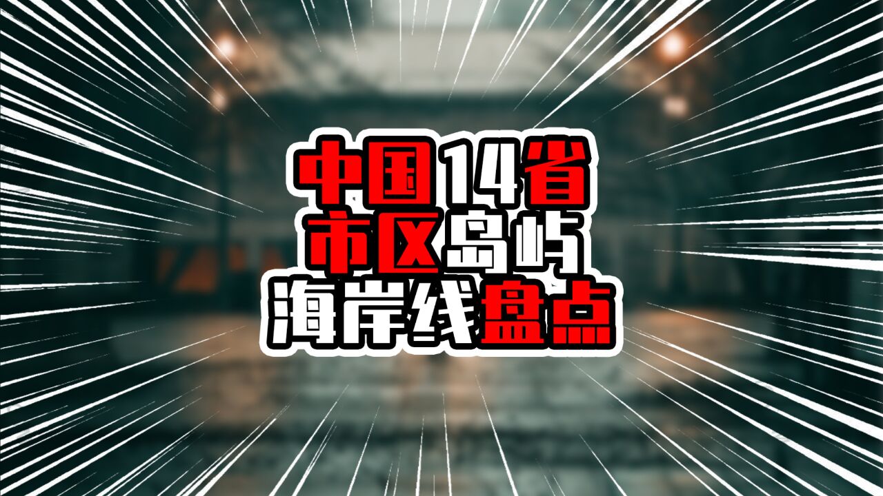 中国14省市区岛屿海岸线盘点,广东排在第二,华南两省进入前三甲