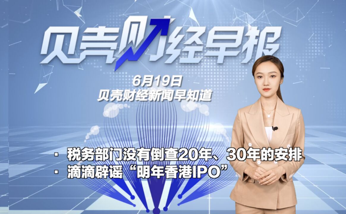 贝壳财经早报|国家税务局:税务部门没有倒查20年、30年安排