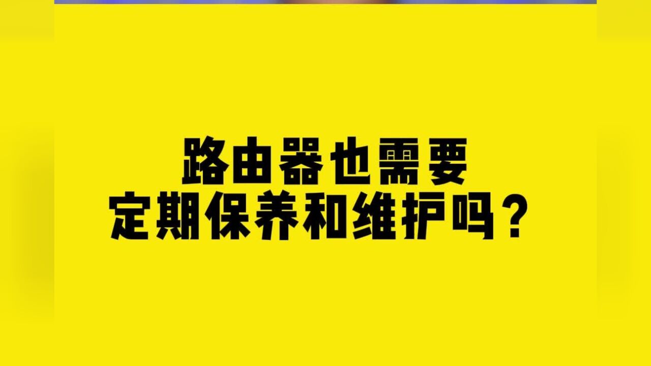 路由器也需要定期保养和维护吗?