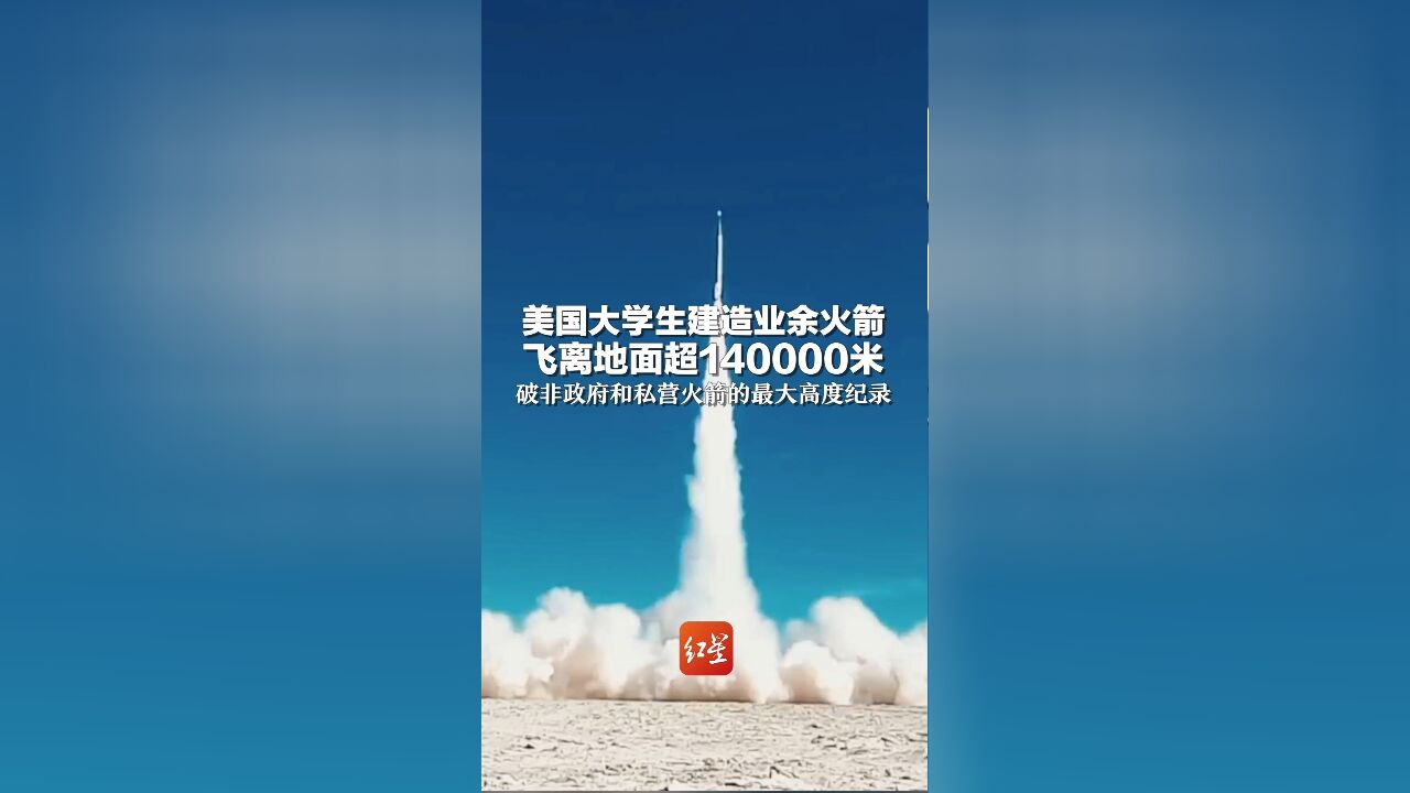 美国大学生建造业余火箭 飞离地面超140000米 破非政府和私营火箭的最大高度纪录