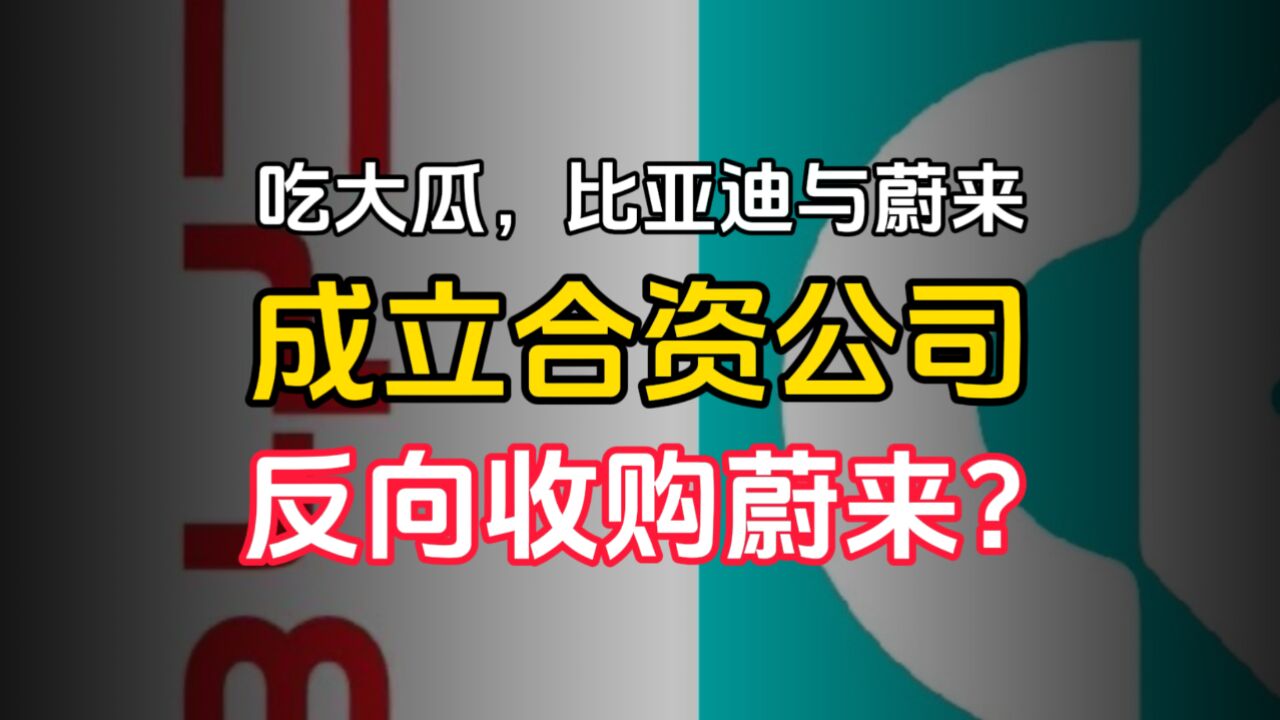 吃大瓜,比亚迪与蔚来成立合资公司反向收购蔚来?