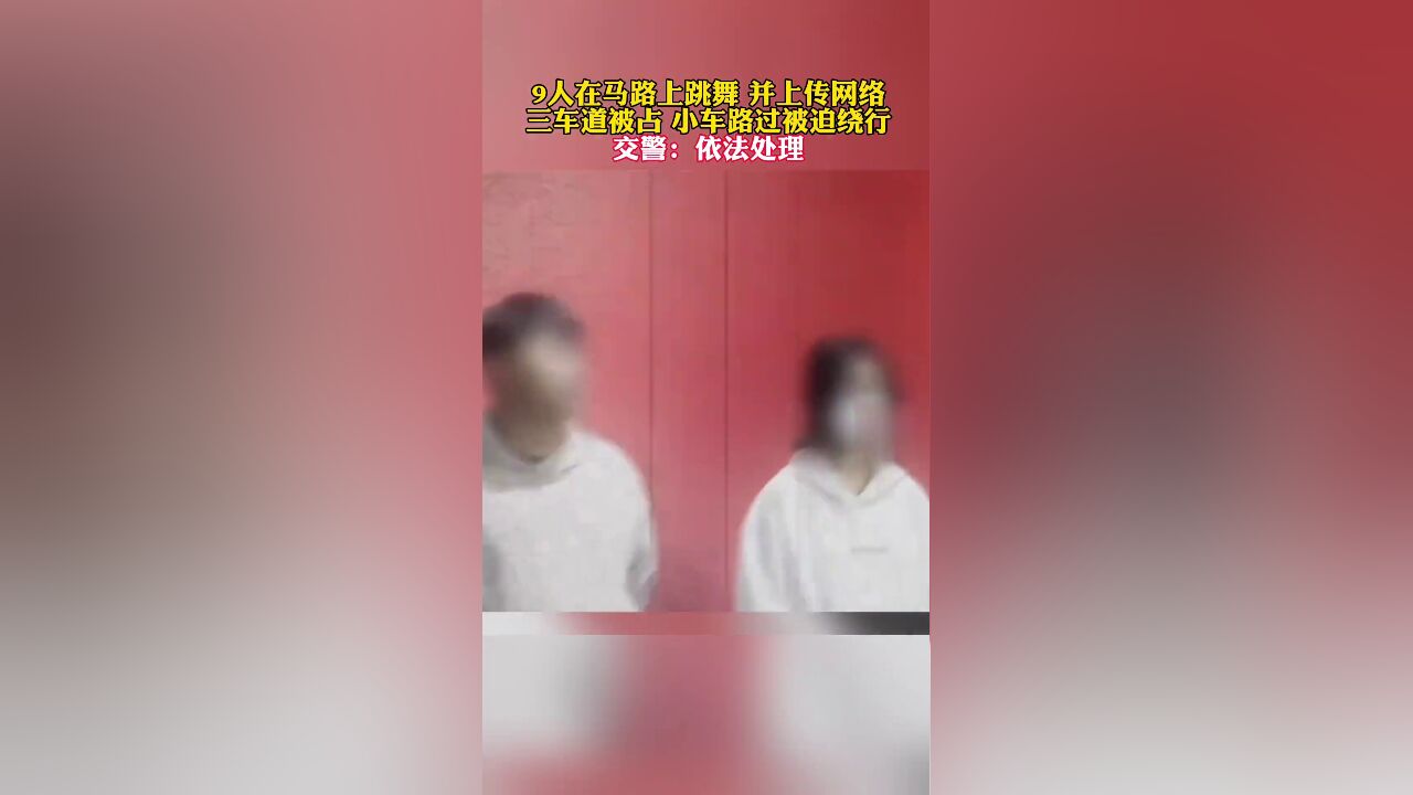 9人在马路上跳舞并上传网络,三车道被占小车路过被迫绕行,交警:依法处理