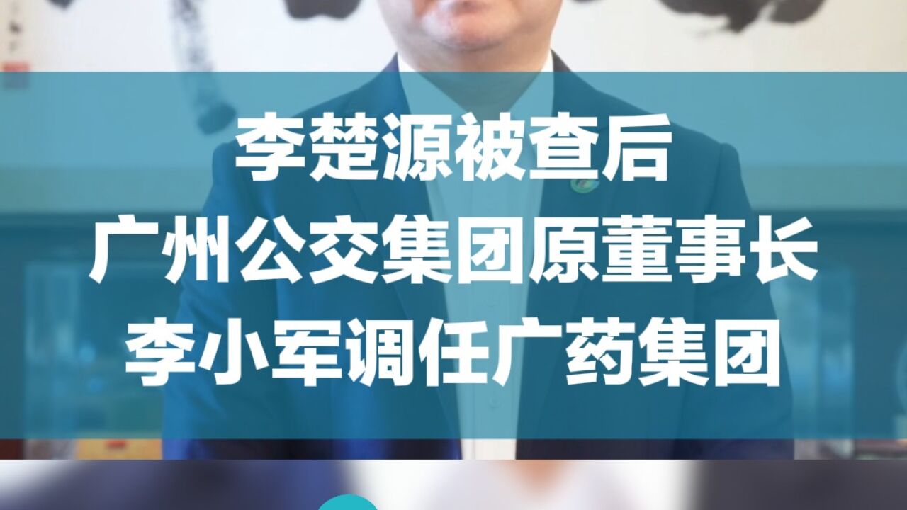 李楚源被查后,广州公交集团原董事长李小军调任广药集团