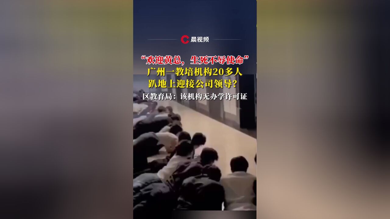 广州一教培机构员工趴地高呼“欢迎黄总,生死不辱使命”迎接领导,教育局回应