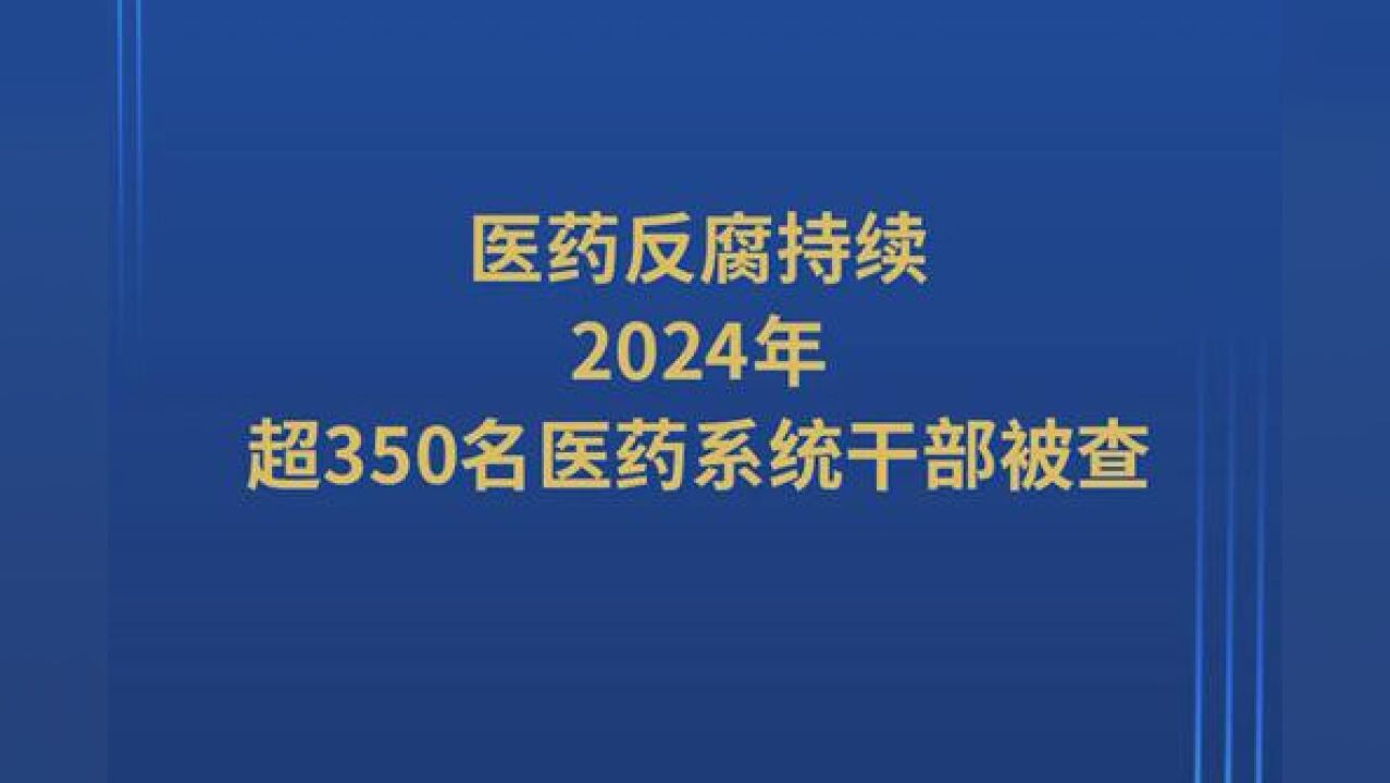 医药反腐持续:2024年超350名医药系统干部被查