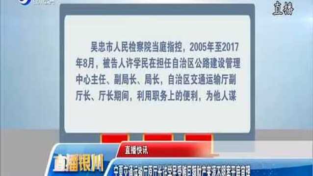 宁夏交通运输厅原厅长许学民受贿巨额财产来源不明案开庭审理