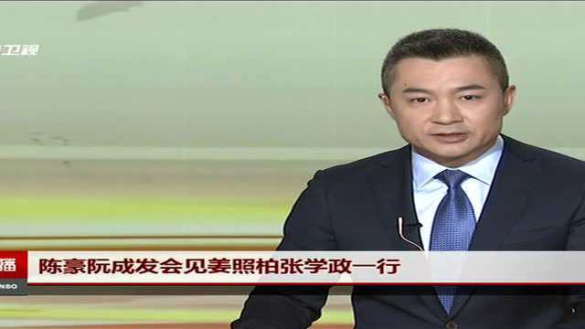 陈豪阮成发会见姜照柏张学政一行