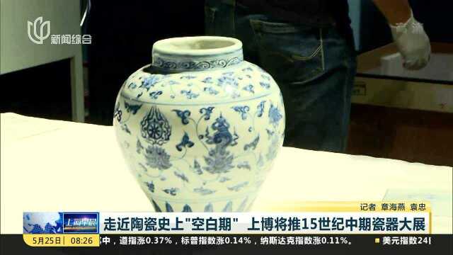 走近陶瓷史上“空白期” 上博将推15世纪中期瓷器大展