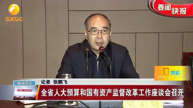 全省人大预算和国有资产监督改革工作座谈会召开