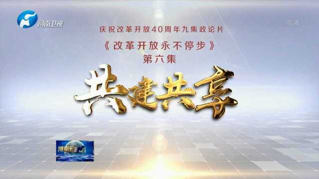 九集政论片《改革开放永不停步》 第六集 共建共享