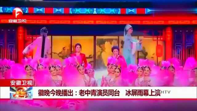 安徽卫视:徽晚今晚播出——老中青演员同台 冰屏雨幕上演