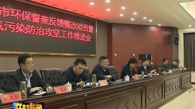 开封市环保督察反馈整改动员暨大气污染防治攻坚工作推进会召开