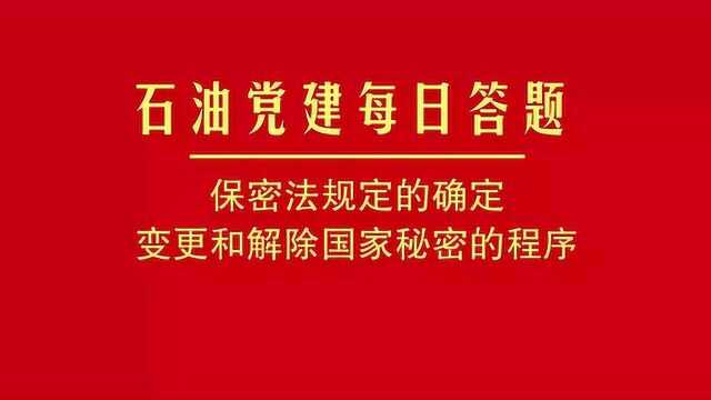 石油党建每日答题丨保密法规定的确定、变更和解除国家秘密的程序