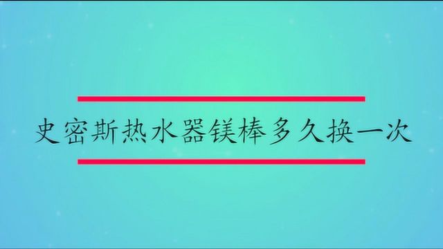 史密斯热水器镁棒多久换一次