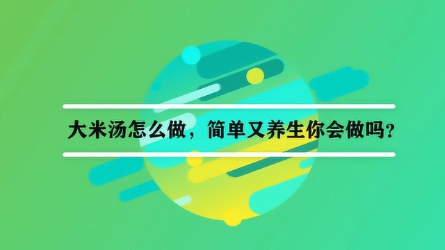 大米汤怎么做,简单又养生你会做吗?