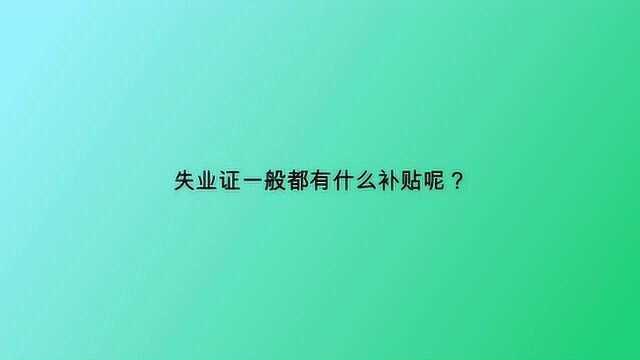 失业证一般都有什么补贴呢?