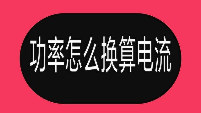 功率、电流怎么换算?老电工:换算电流,首先要看好电压和负载