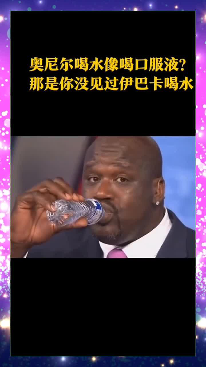 奥尼尔喝水像喝口服液那是你没见过伊巴卡喝水