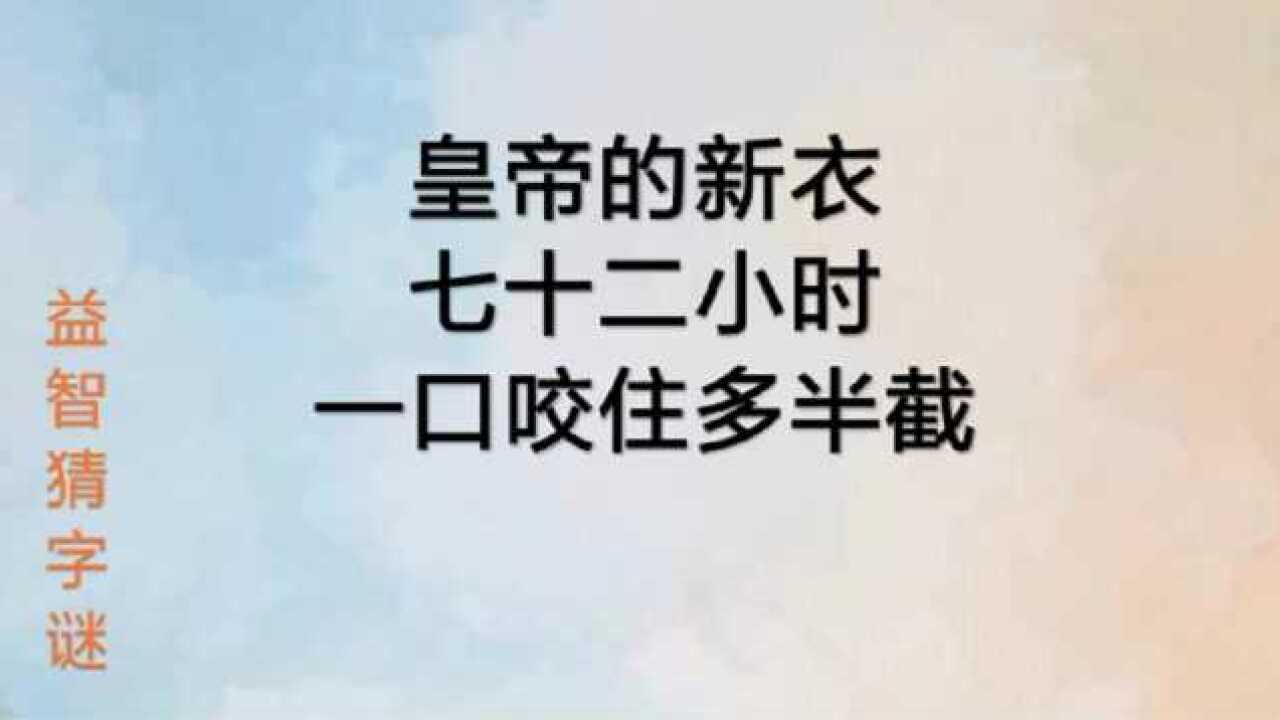 益智猜字谜:皇帝的新衣,七十二小时,一口咬住多半截?猜一个字