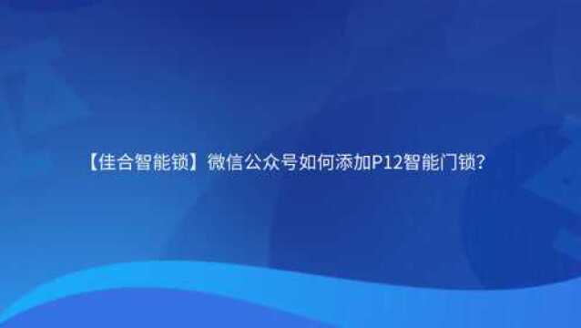 【佳合智能锁】微信公众号如何添加P12智能门锁?