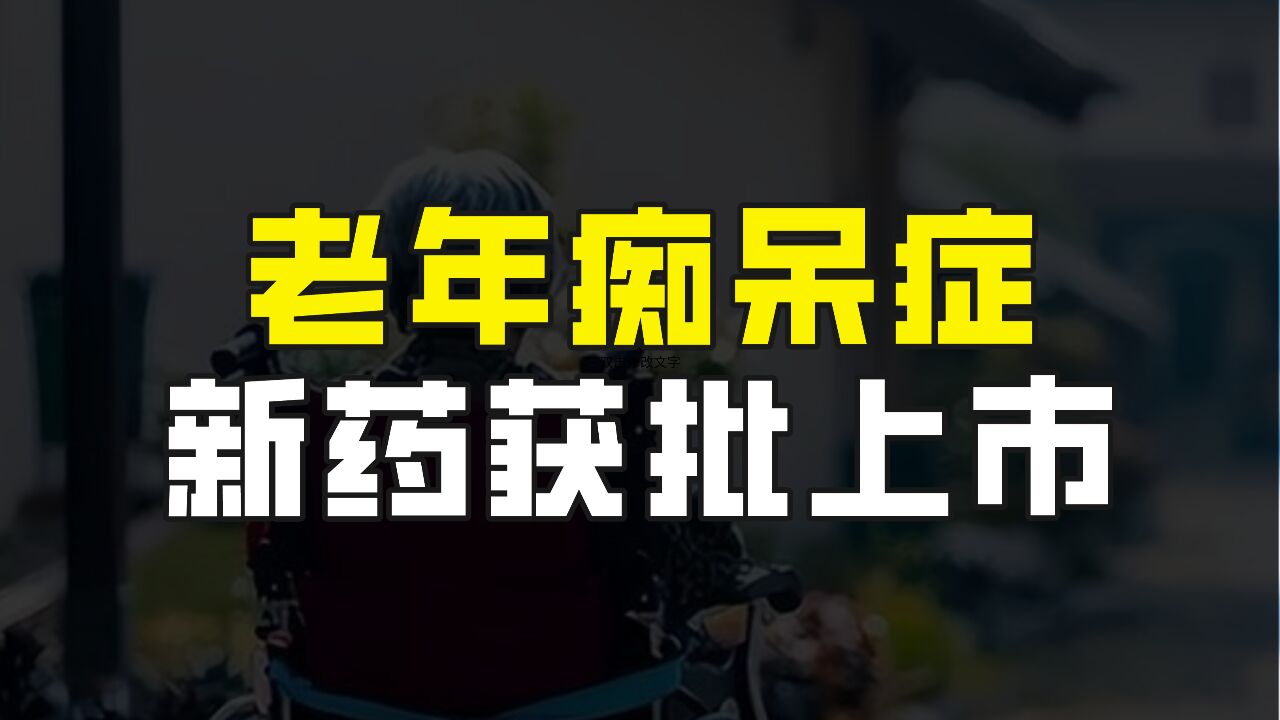 老年痴呆新药获批上市,可减缓重症发展,早期患者有了新希望