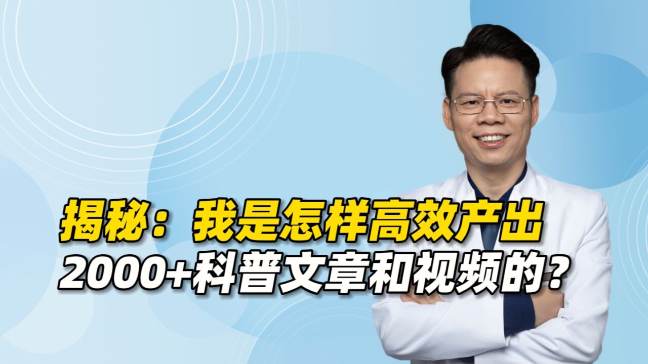 揭秘:接诊患者的同时,我怎样高效地产出2000多篇科普文章和视频?