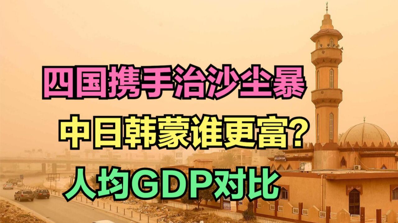 中日韩将与蒙古国合作治理沙尘暴,中日韩蒙人均GDP对比,谁最富?