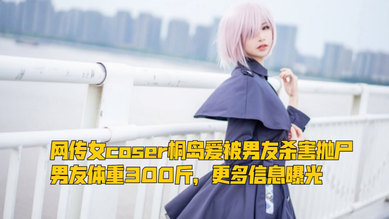 网传女coser桐岛爱被男友杀害抛尸,男友体重300斤,更多信息曝光