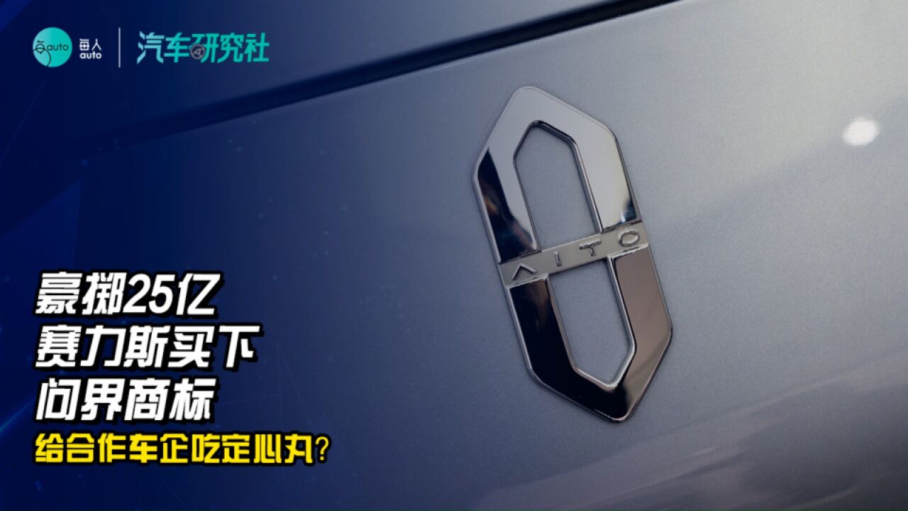 豪掷25亿 赛力斯买下问界商标 给合作车企吃定心丸?