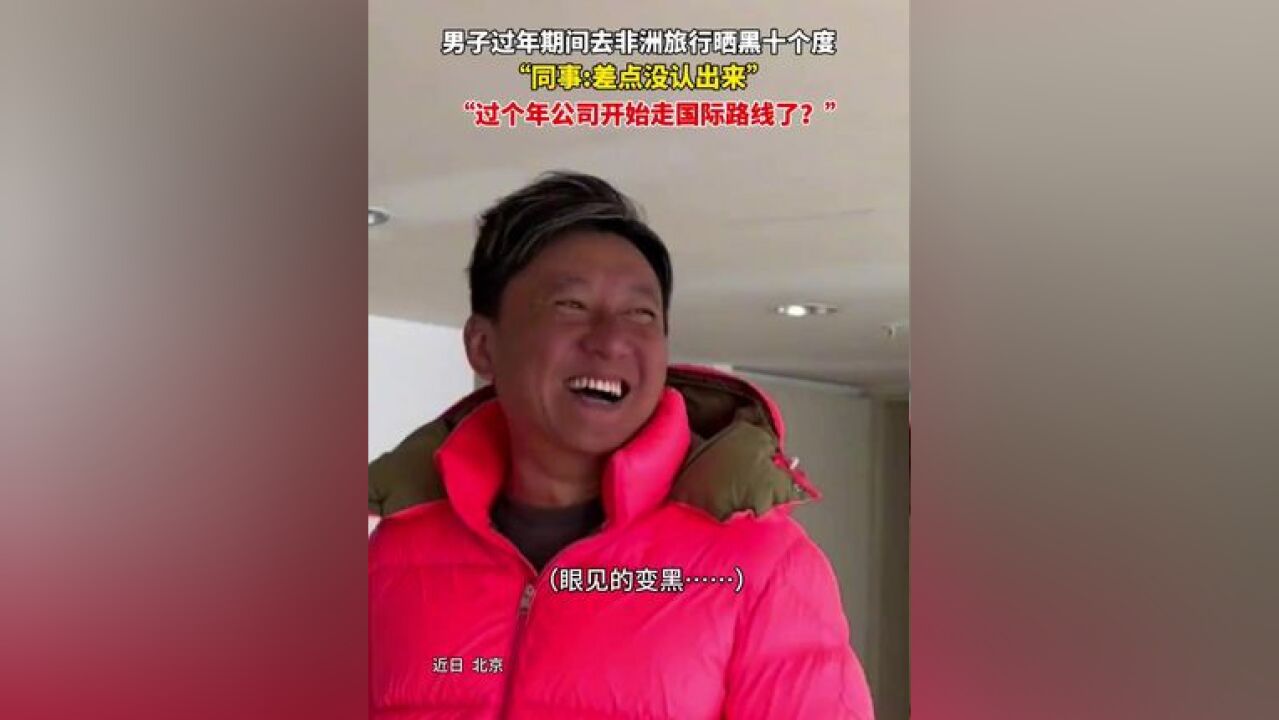 男子过年期间去非洲旅行晒黑了十个度