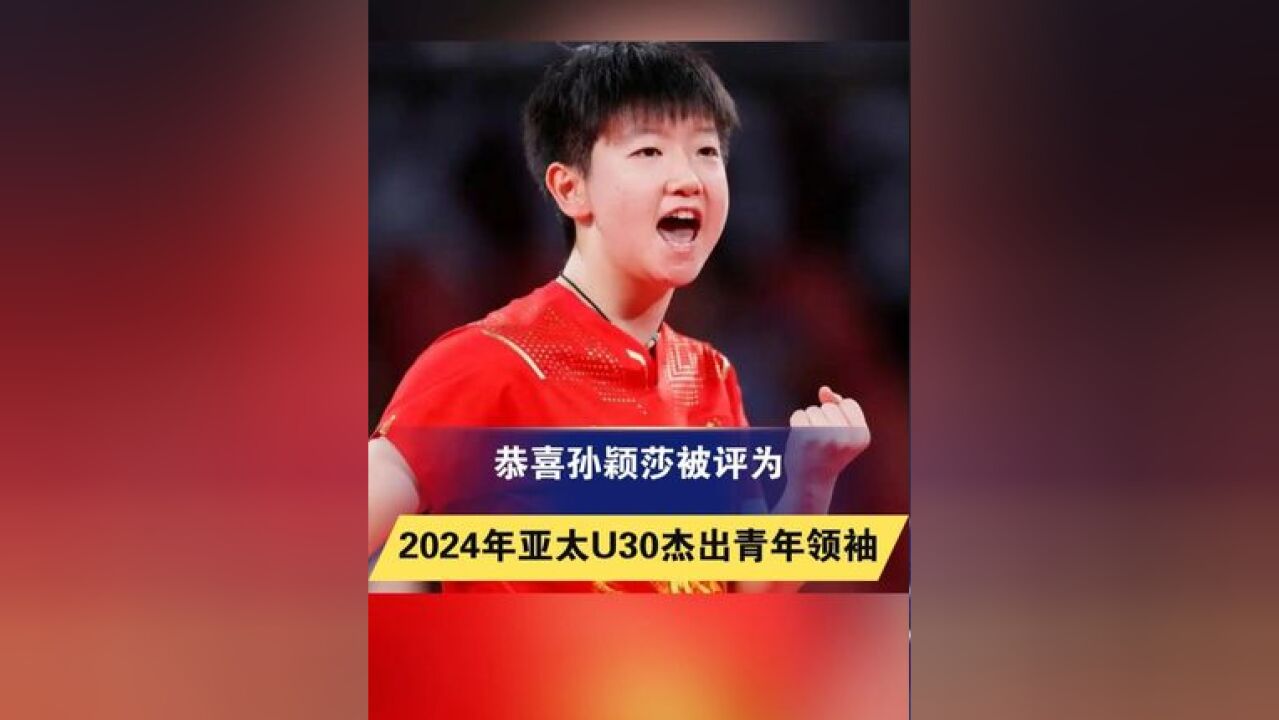 恭喜孙颖莎被评为2024年亚太U30杰出青年领袖