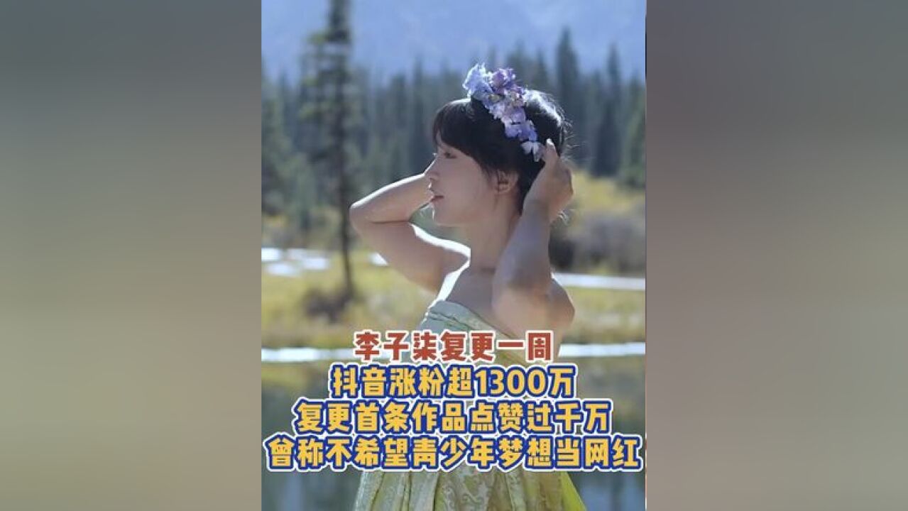 李子柒复更一周,涨粉超过1300万,复更首条作品点赞过千万,曾称不希望青少年梦想当网红