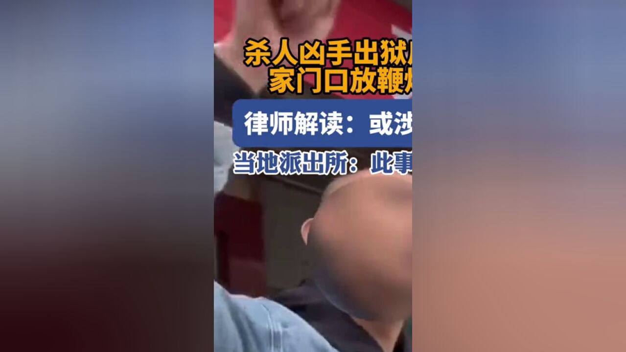 杀父凶手出狱后在被害者家门口大摆宴席,律师:或涉嫌寻衅滋事