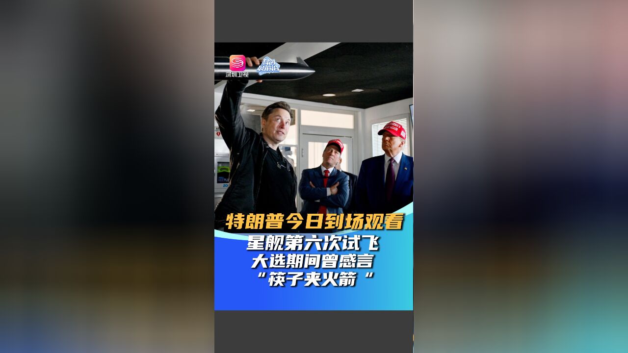 特朗普今日到场观看星舰第六次试飞 大选期间曾感言“筷子夹火箭”