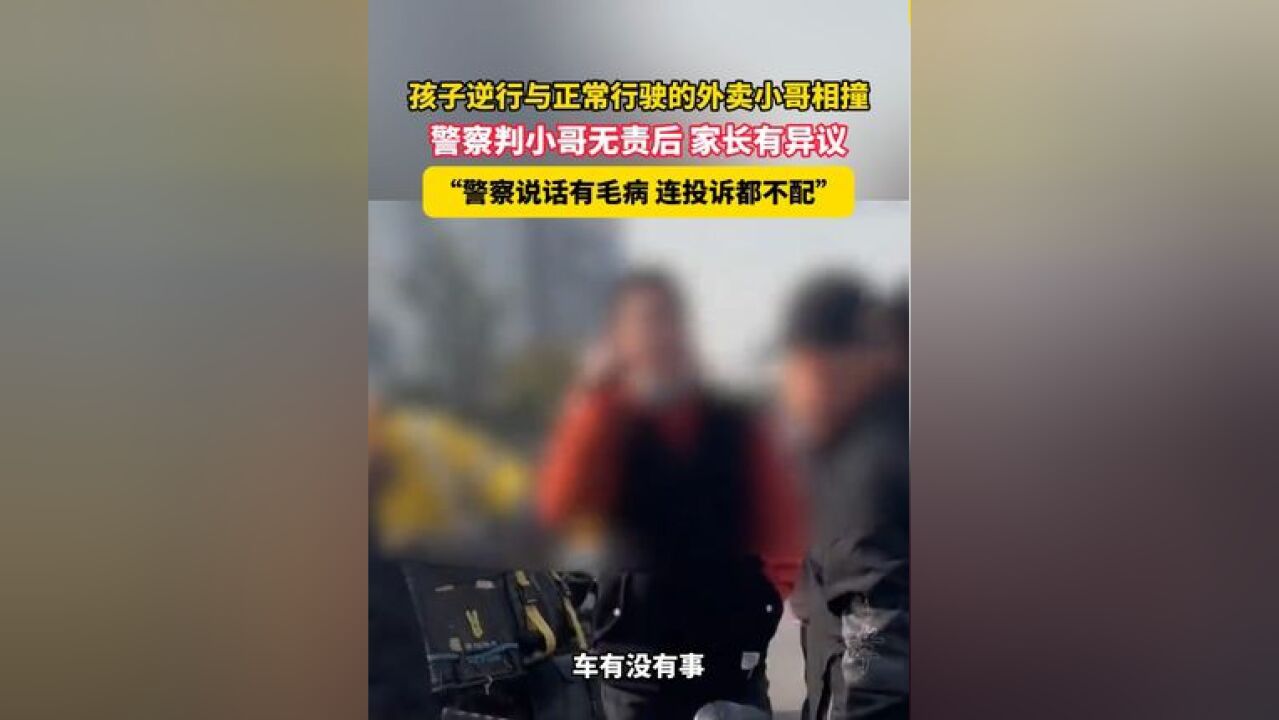 11月19日,北京顺义,孩子逆行与正常行驶的外卖小哥相撞,警察判小哥无责后 家长有异议,“警察说话有毛病 连投诉都不配”.