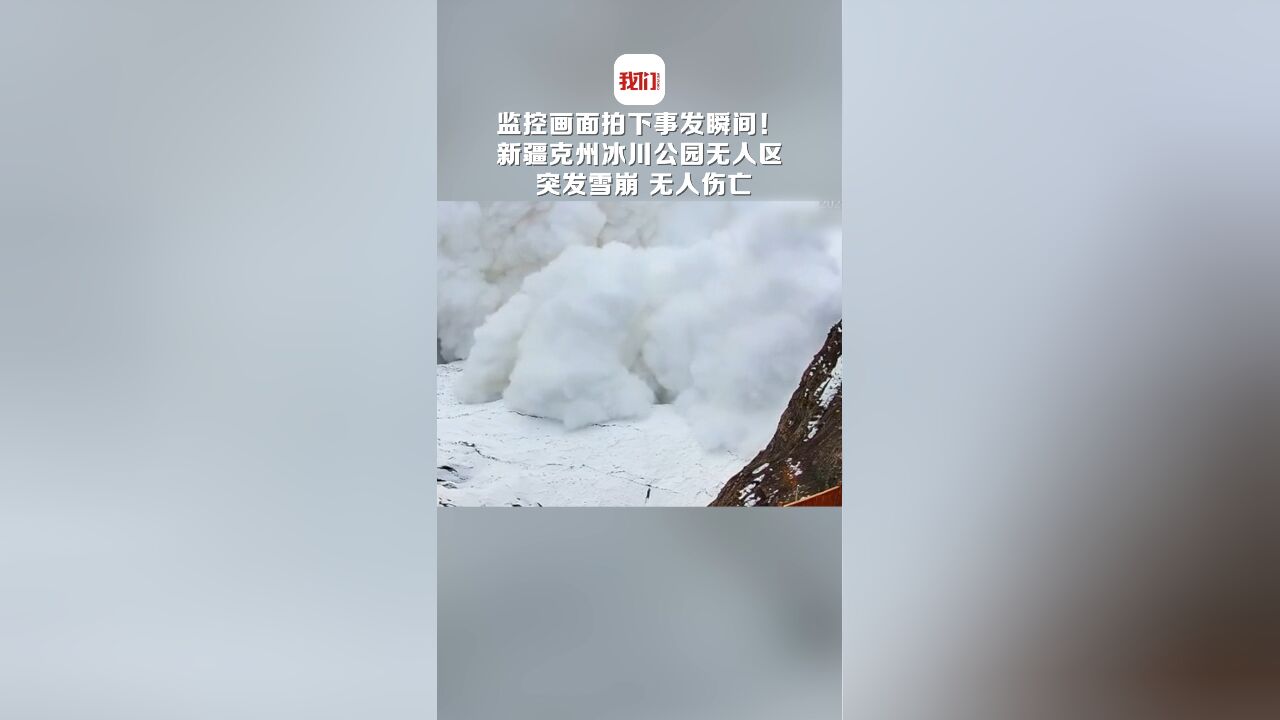 监控画面拍下事发瞬间!新疆克州冰川公园无人区突发雪崩 无人伤亡