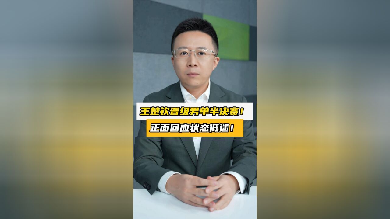 王楚钦晋级男单半决赛!正面回应状态低迷