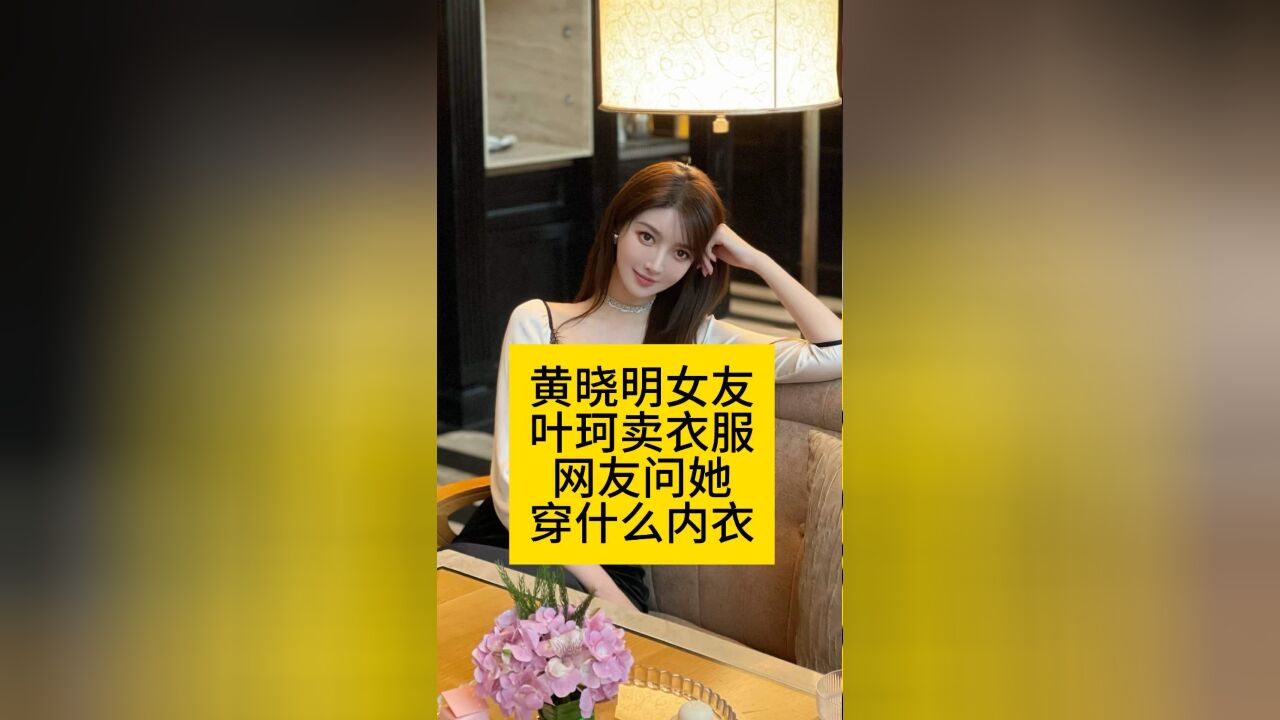 黄晓明女友叶珂卖衣服,网友问她穿什么内衣