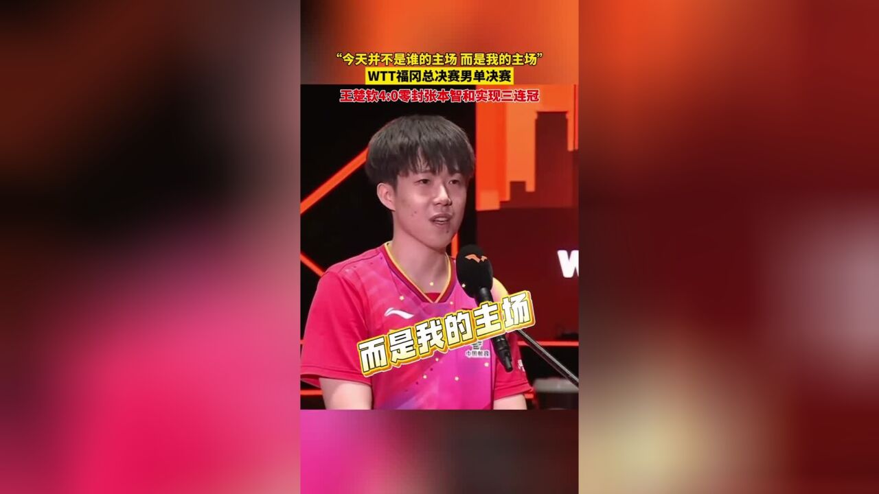 “今天并不是谁的主场而是我的主场”WTT福冈总决赛男单决赛,王楚钦4:0零封张本智和实现三连冠