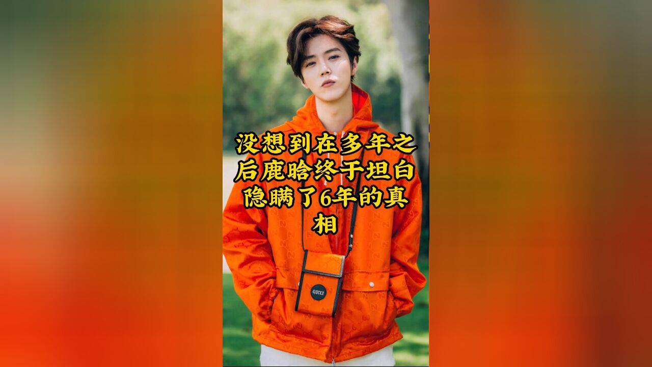 在多年之后,鹿晗终于坦白隐瞒了6年的真相