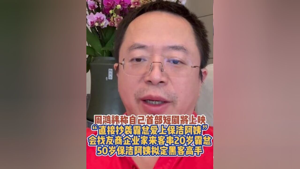 周鸿祎称自己首部短剧将上映,“直接抄袭20岁霸总爱上50岁保洁”,会找友商企业家来客串霸总,50岁保洁阿姨拟定黑客高手